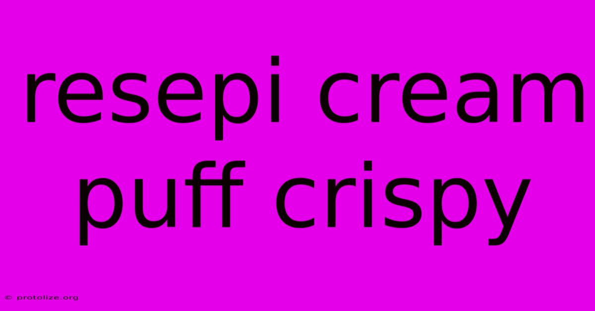 Resepi Cream Puff Crispy