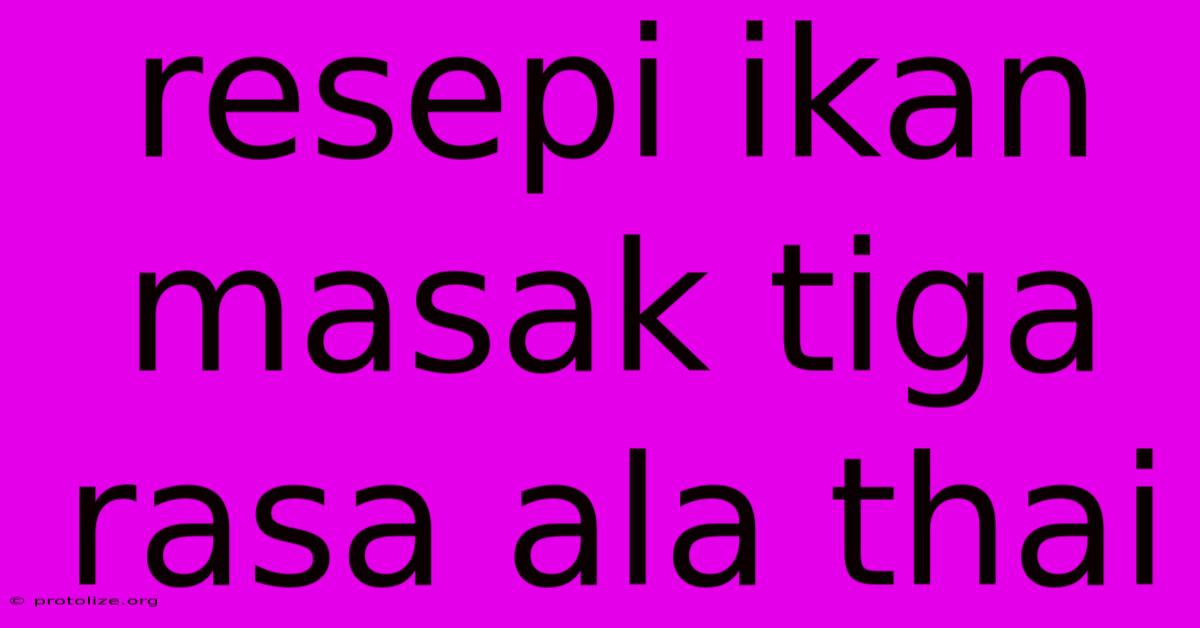 Resepi Ikan Masak Tiga Rasa Ala Thai