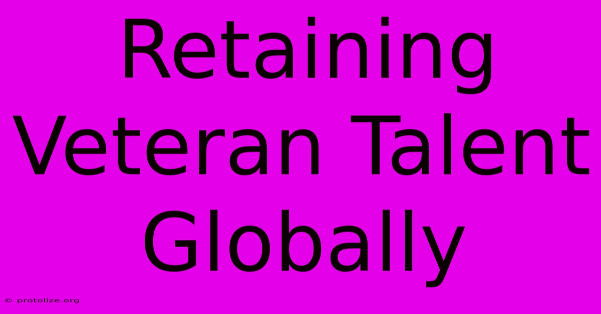 Retaining Veteran Talent Globally Retaining Veteran Talent Globally