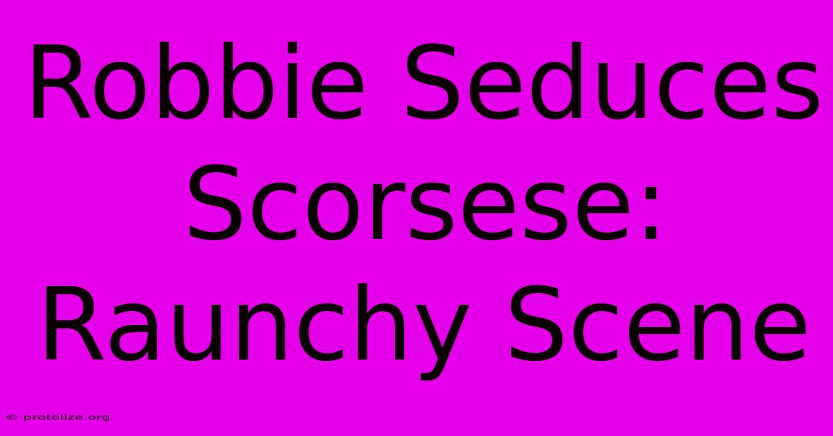 Robbie Seduces Scorsese: Raunchy Scene Robbie Seduces Scorsese: Raunchy Scene