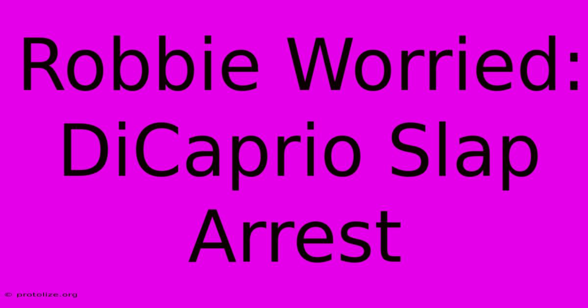 Robbie Worried: DiCaprio Slap Arrest Robbie Worried: DiCaprio Slap Arrest
