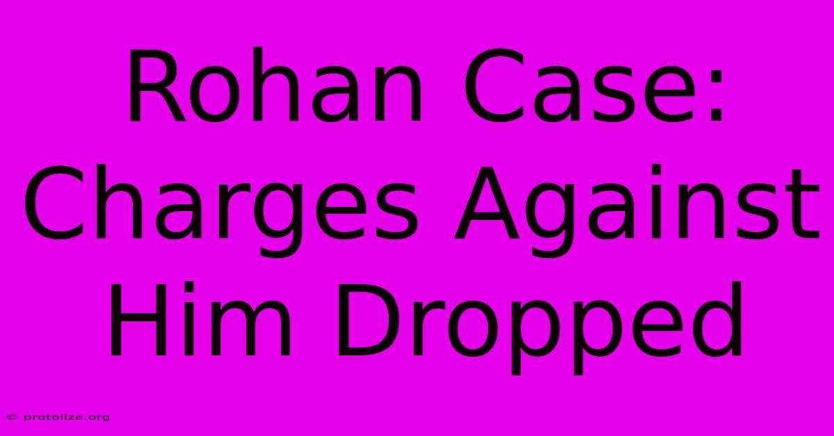 Rohan Case: Charges Against Him Dropped Rohan Case: Charges Against Him Dropped