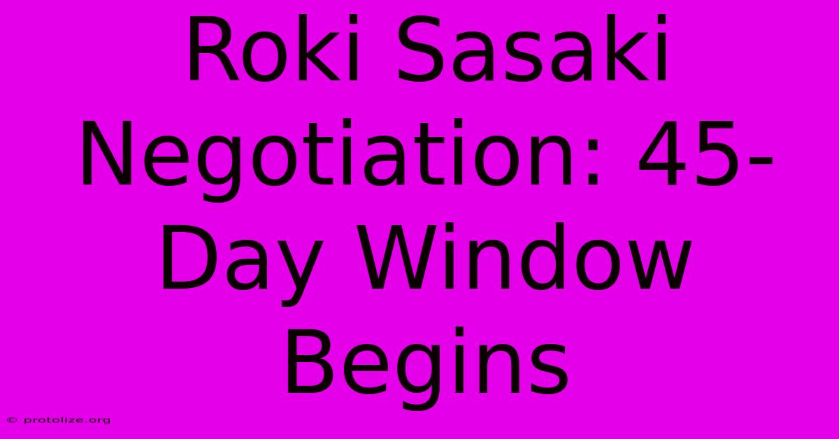 Roki Sasaki Negotiation: 45-Day Window Begins Roki Sasaki Negotiation: 45-Day Window Begins