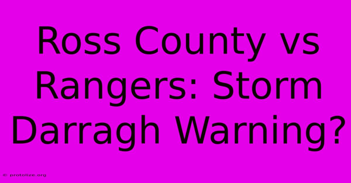 Ross County Vs Rangers: Storm Darragh Warning? Ross County Vs Rangers: Storm Darragh Warning?
