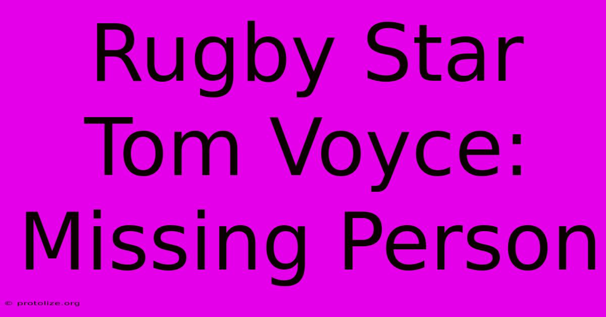 Rugby Star Tom Voyce: Missing Person Rugby Star Tom Voyce: Missing Person