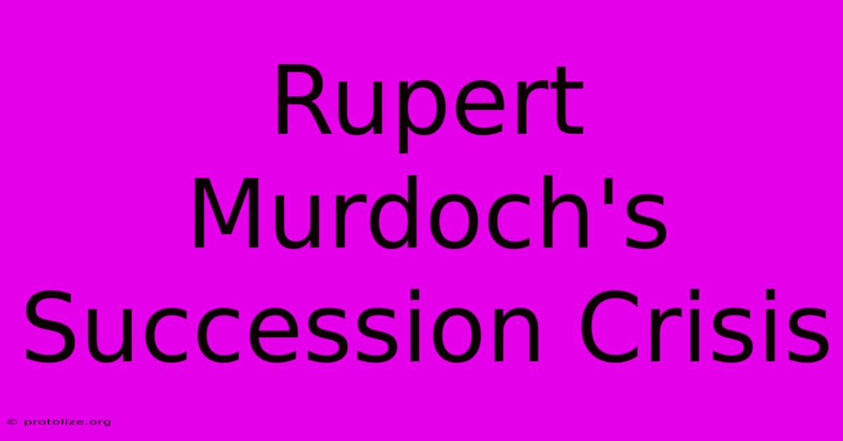 Rupert Murdoch's Succession Crisis Rupert Murdoch's Succession Crisis