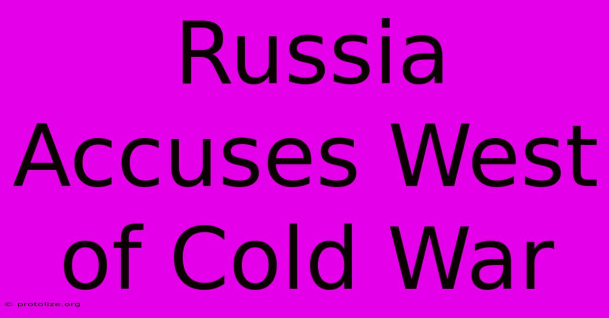 Russia Accuses West Of Cold War Russia Accuses West Of Cold War