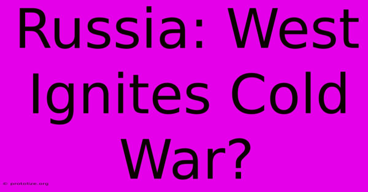 Russia: West Ignites Cold War? Russia: West Ignites Cold War?