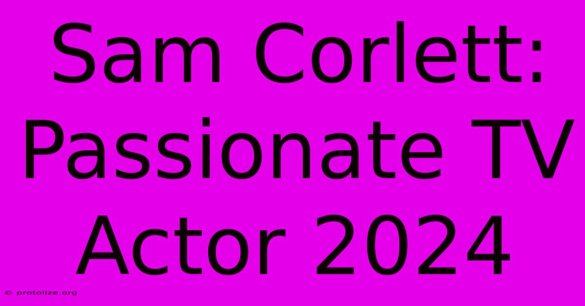 Sam Corlett: Passionate TV Actor 2024