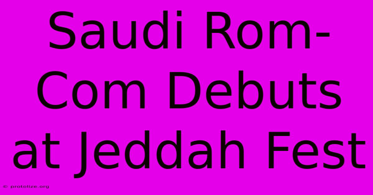 Saudi Rom-Com Debuts At Jeddah Fest Saudi Rom-Com Debuts At Jeddah Fest