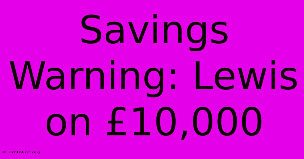 Savings Warning: Lewis On Β£10,000 Savings Warning: Lewis On Β£10,000