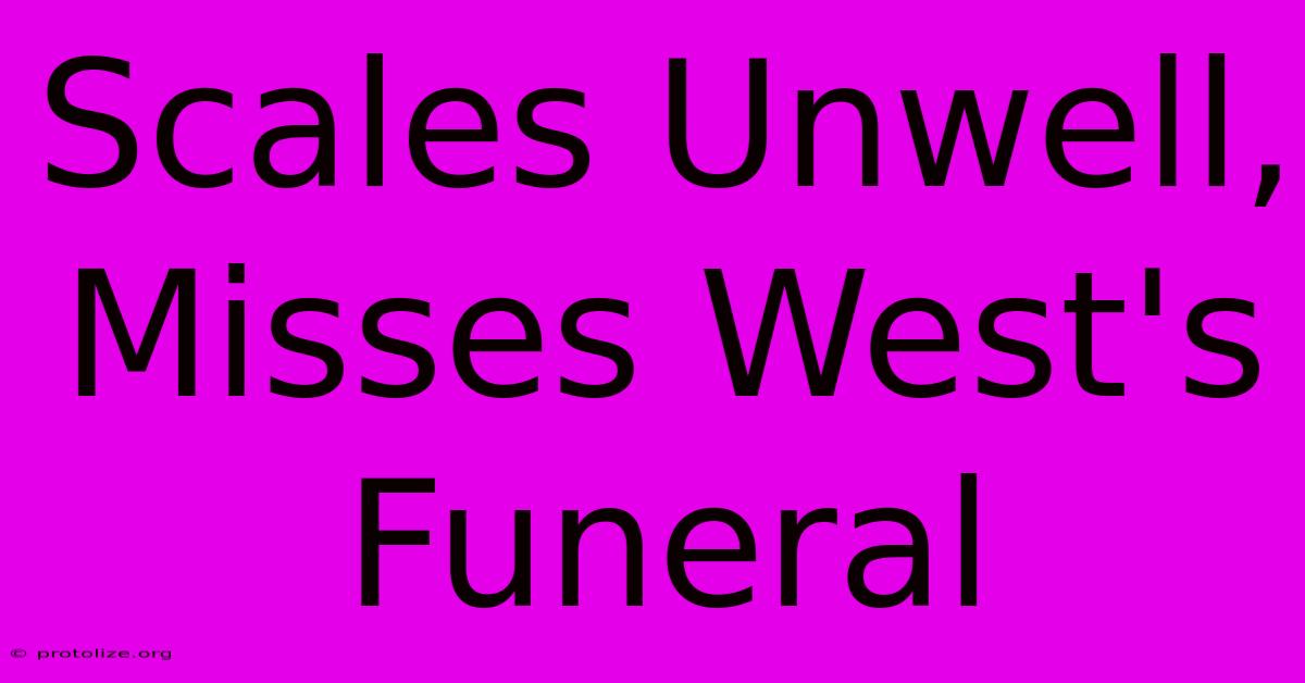 Scales Unwell, Misses West's Funeral