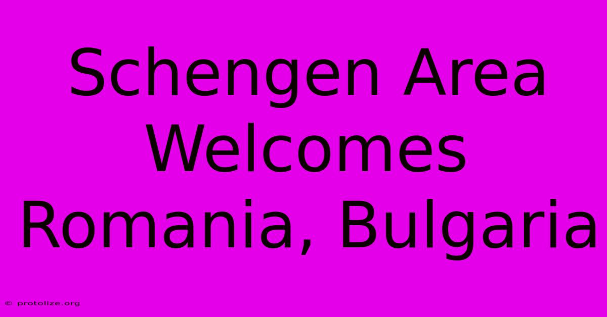 Schengen Area Welcomes Romania, Bulgaria Schengen Area Welcomes Romania, Bulgaria
