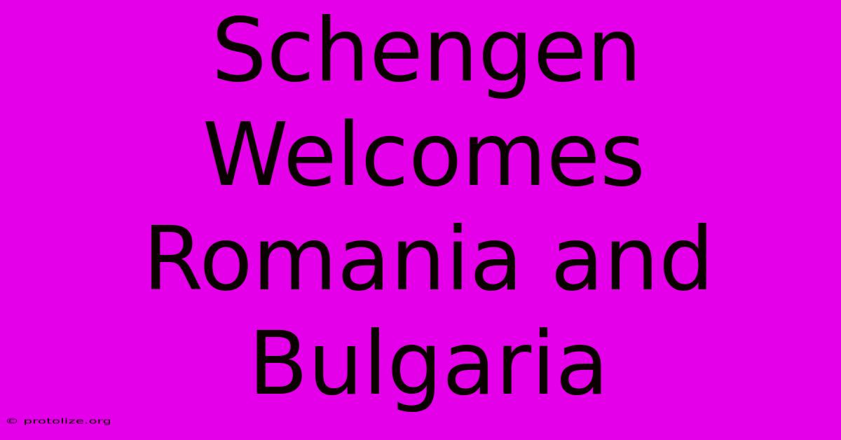 Schengen Welcomes Romania And Bulgaria Schengen Welcomes Romania And Bulgaria