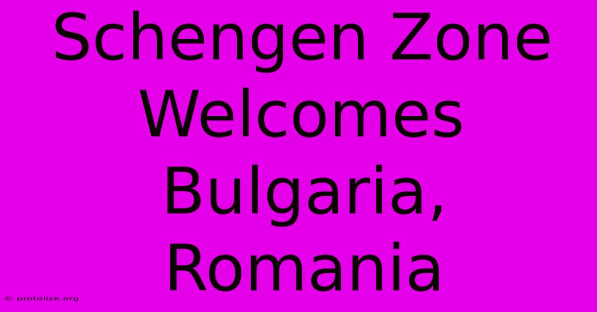 Schengen Zone Welcomes Bulgaria, Romania Schengen Zone Welcomes Bulgaria, Romania