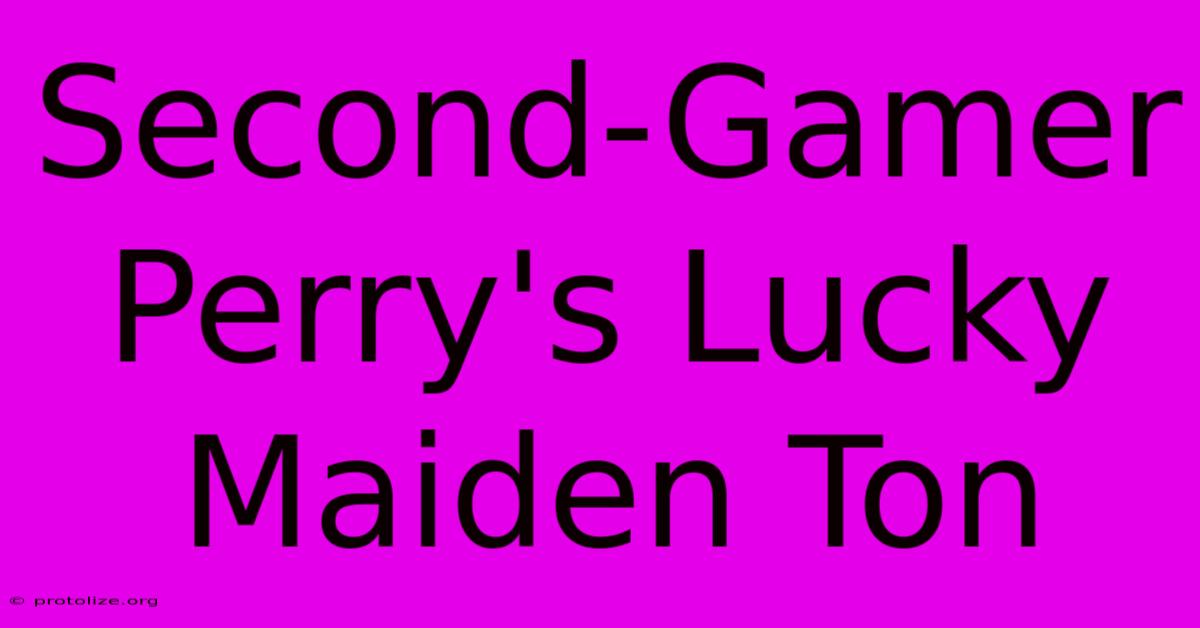Second-Gamer Perry's Lucky Maiden Ton Second-Gamer Perry's Lucky Maiden Ton