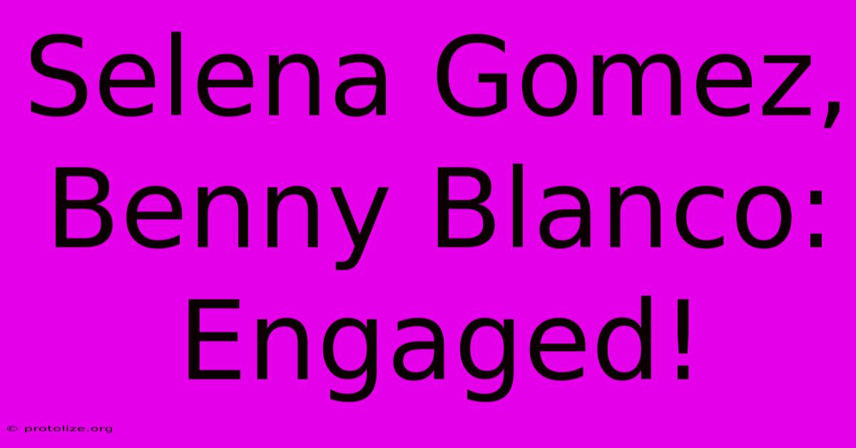 Selena Gomez, Benny Blanco: Engaged!