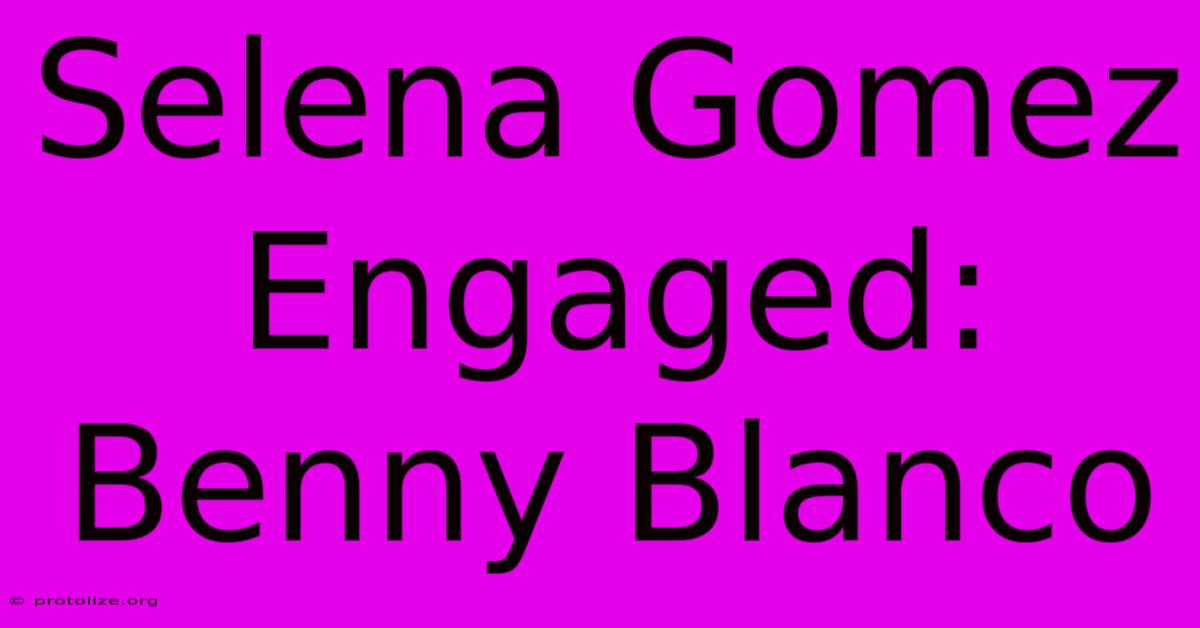 Selena Gomez Engaged: Benny Blanco Selena Gomez Engaged: Benny Blanco