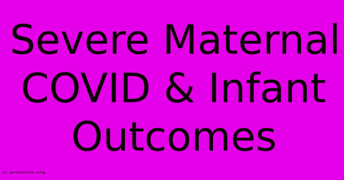 Severe Maternal COVID & Infant Outcomes Severe Maternal COVID & Infant Outcomes