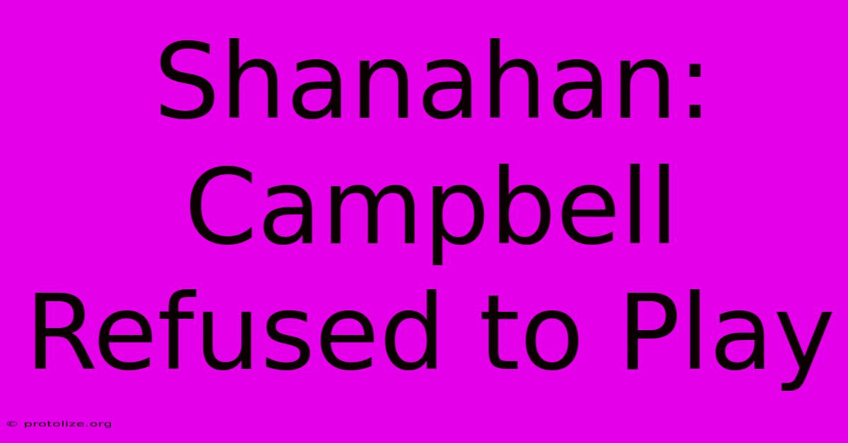 Shanahan: Campbell Refused To Play