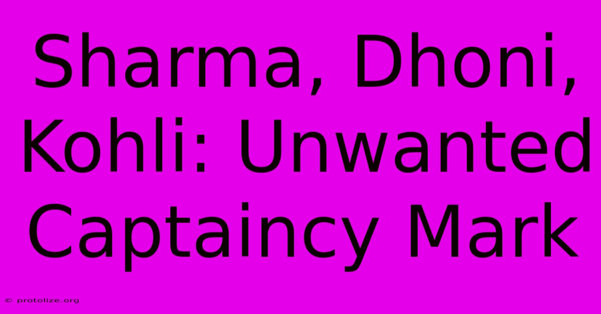 Sharma, Dhoni, Kohli: Unwanted Captaincy Mark Sharma, Dhoni, Kohli: Unwanted Captaincy Mark
