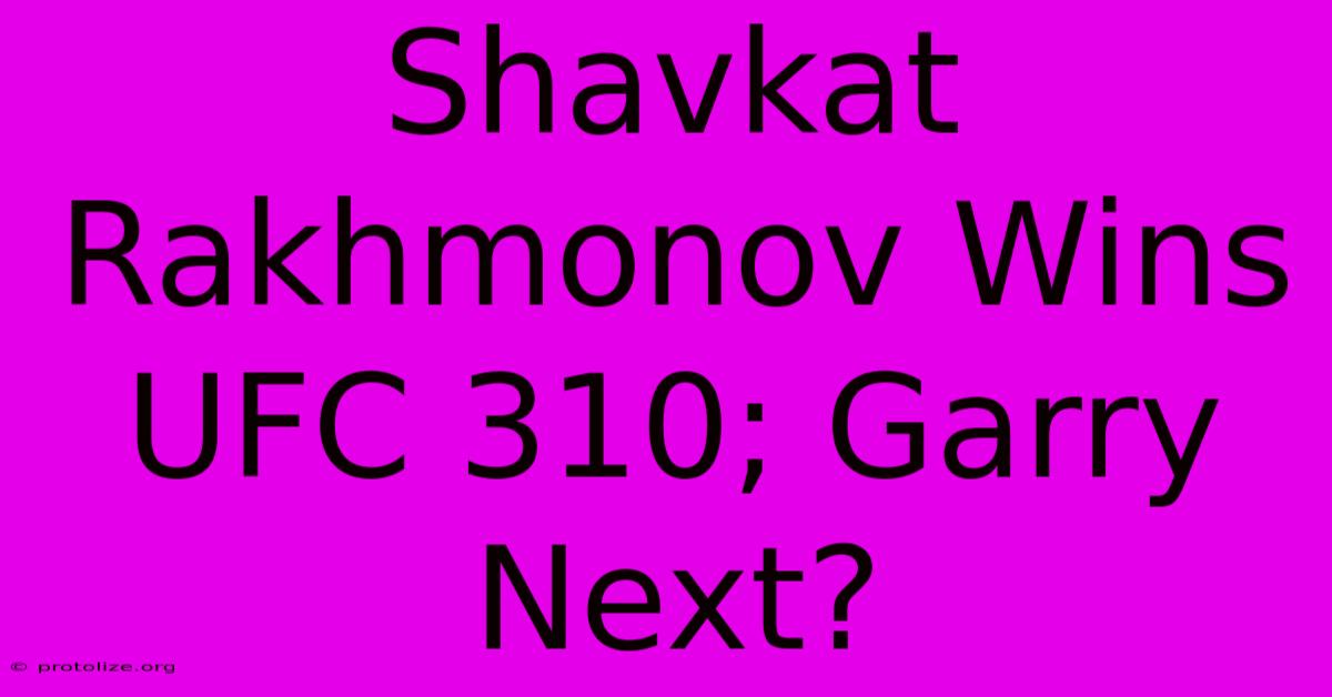 Shavkat Rakhmonov Wins UFC 310; Garry Next? Shavkat Rakhmonov Wins UFC 310; Garry Next?