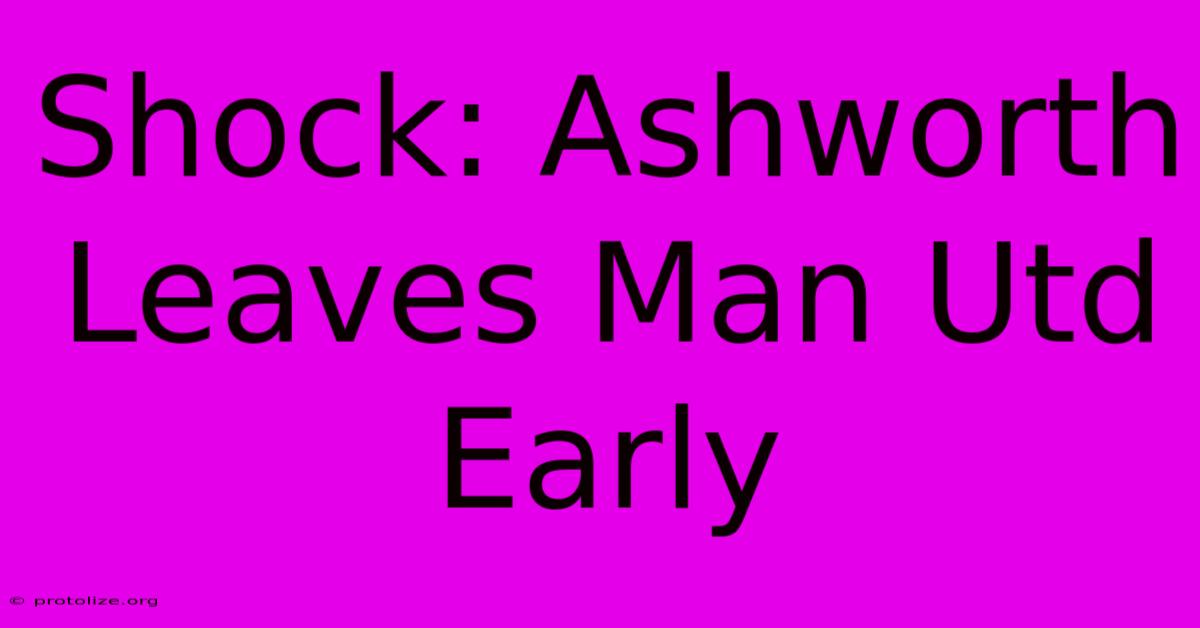 Shock: Ashworth Leaves Man Utd Early Shock: Ashworth Leaves Man Utd Early