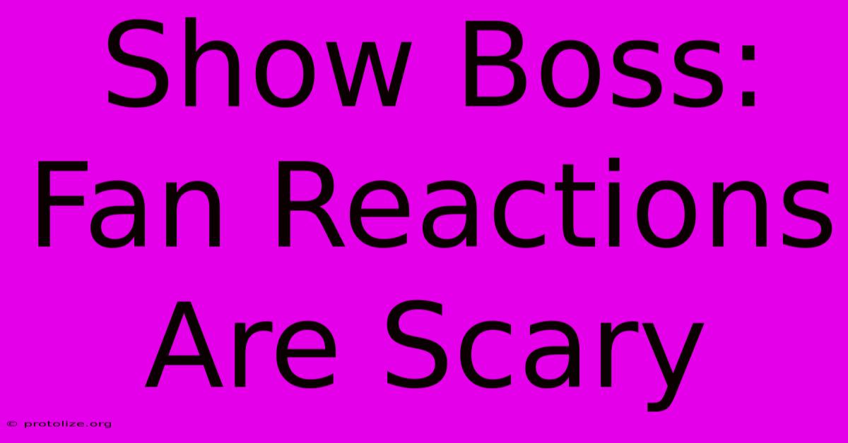 Show Boss: Fan Reactions Are Scary Show Boss: Fan Reactions Are Scary