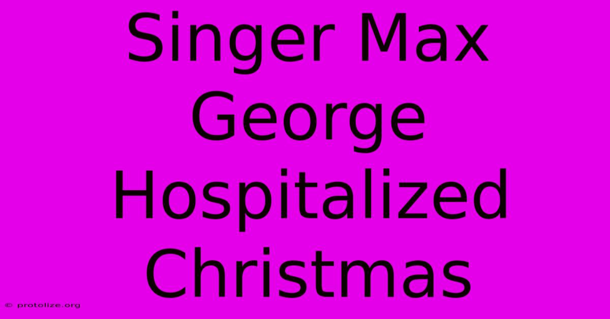 Singer Max George Hospitalized Christmas Singer Max George Hospitalized Christmas