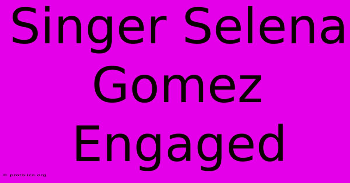 Singer Selena Gomez Engaged Singer Selena Gomez Engaged