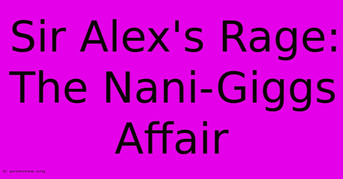 Sir Alex's Rage: The Nani-Giggs Affair