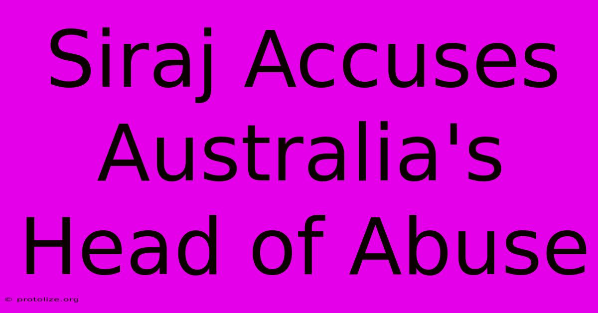 Siraj Accuses Australia's Head Of Abuse Siraj Accuses Australia's Head Of Abuse