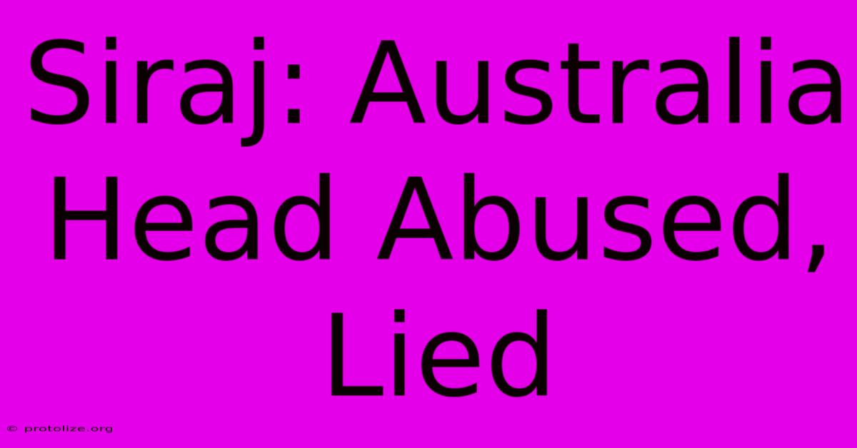 Siraj: Australia Head Abused, Lied Siraj: Australia Head Abused, Lied