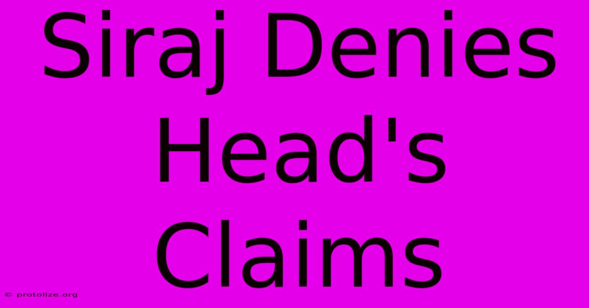 Siraj Denies Head's Claims Siraj Denies Head's Claims