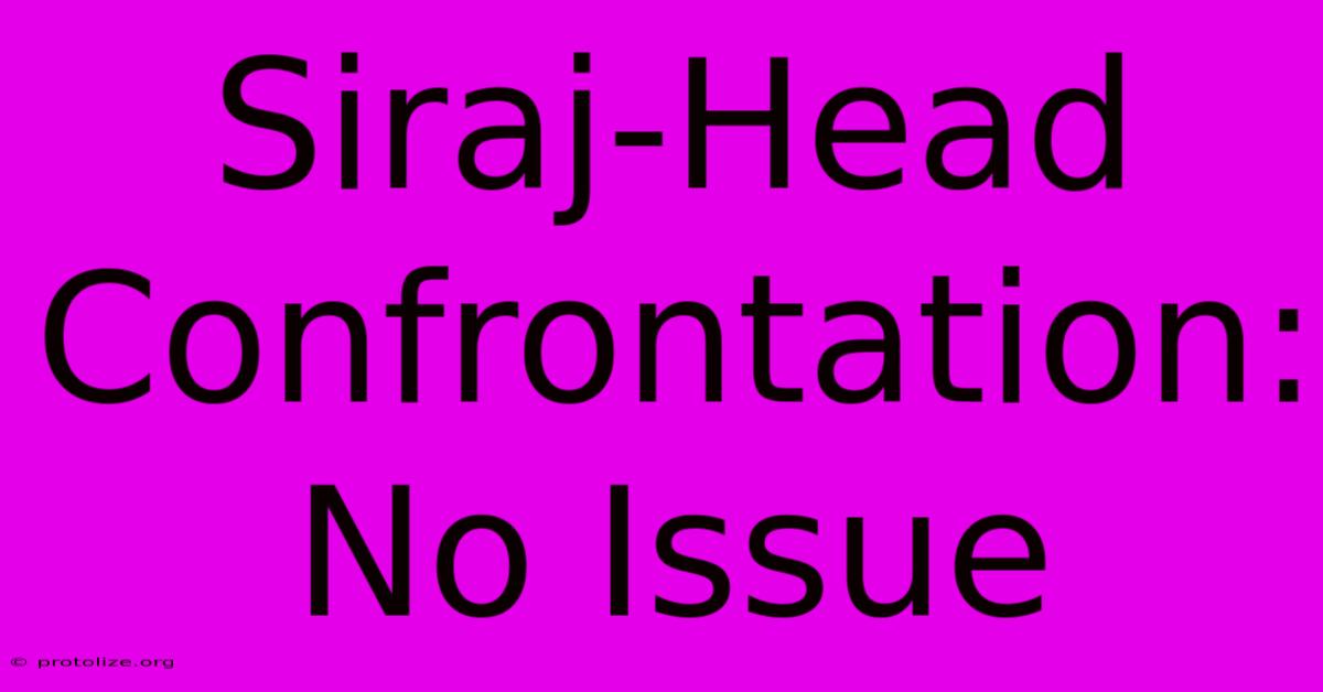 Siraj-Head Confrontation: No Issue Siraj-Head Confrontation: No Issue