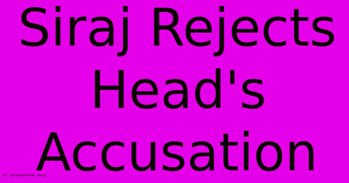 Siraj Rejects Head's Accusation Siraj Rejects Head's Accusation