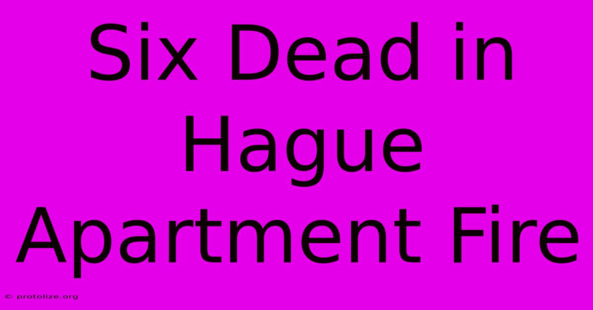Six Dead In Hague Apartment Fire Six Dead In Hague Apartment Fire