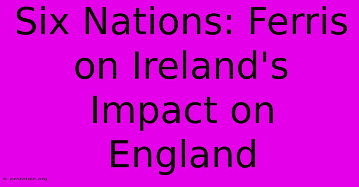 Six Nations: Ferris On Ireland's Impact On England