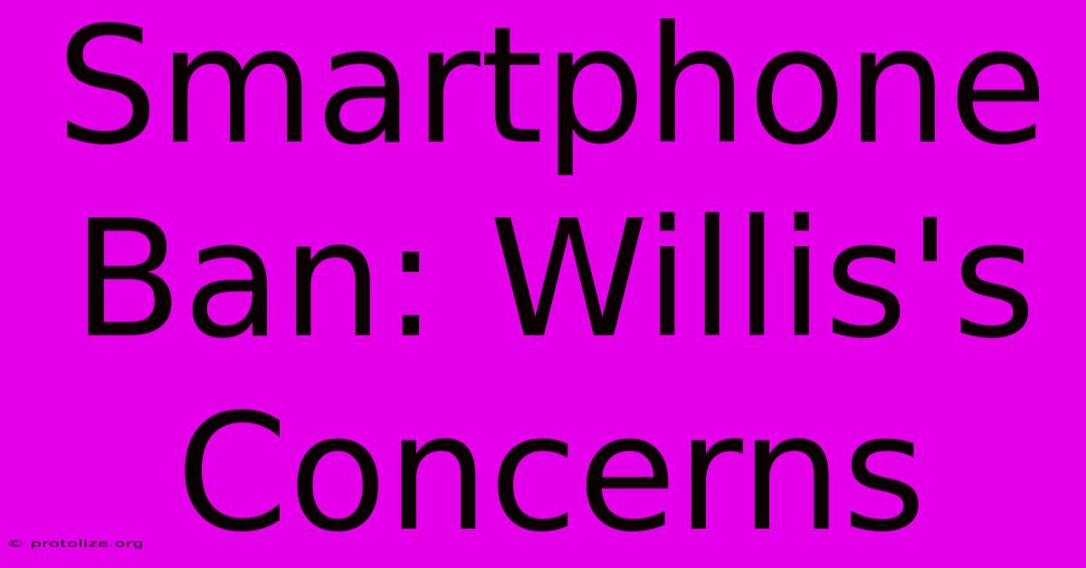 Smartphone Ban: Willis's Concerns Smartphone Ban: Willis's Concerns