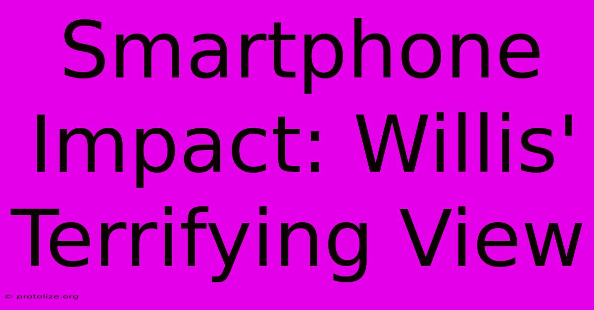 Smartphone Impact: Willis' Terrifying View Smartphone Impact: Willis' Terrifying View