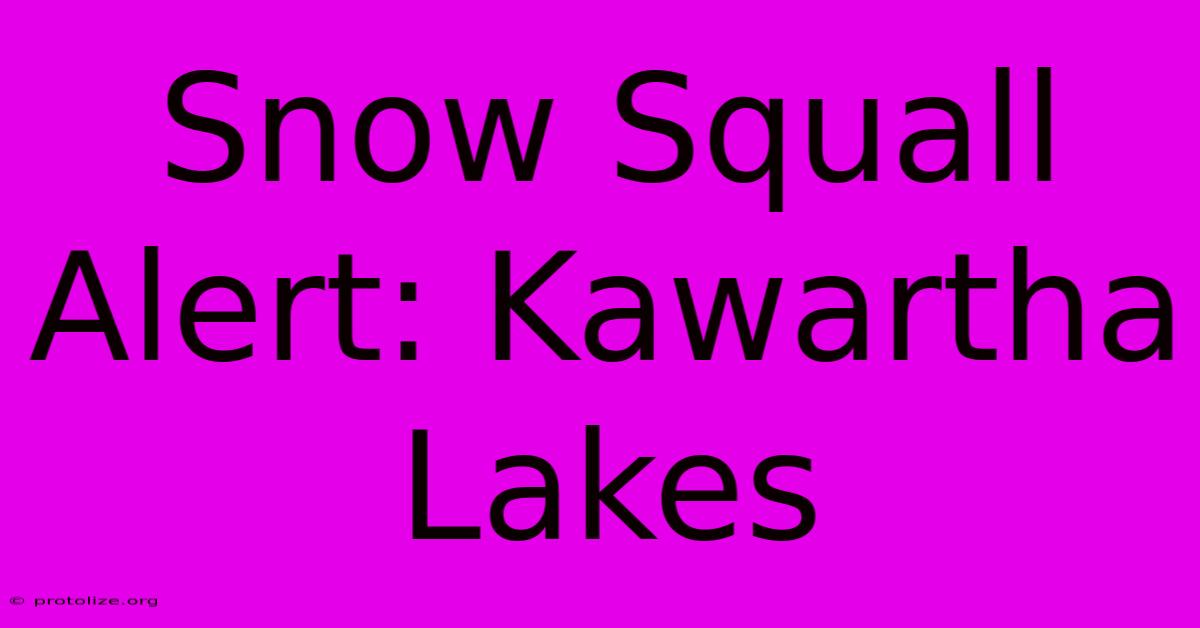 Snow Squall Alert: Kawartha Lakes Snow Squall Alert: Kawartha Lakes