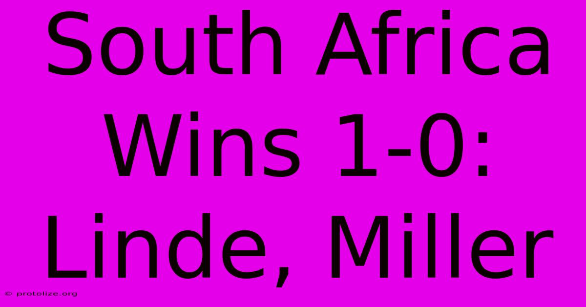 South Africa Wins 1-0: Linde, Miller South Africa Wins 1-0: Linde, Miller