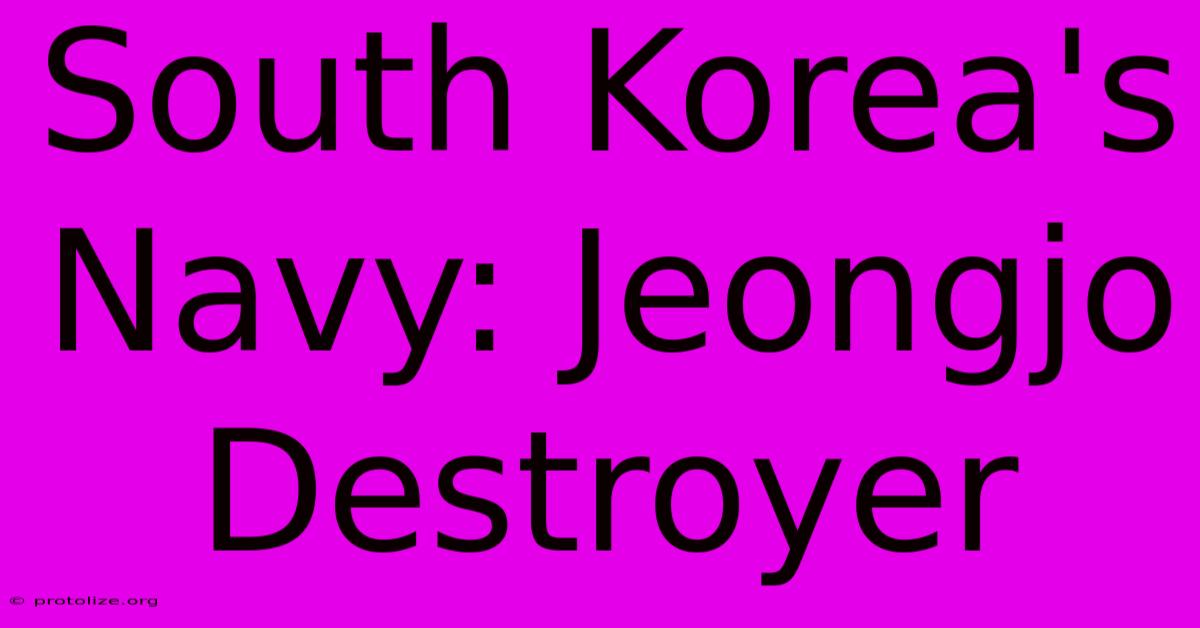 South Korea's Navy: Jeongjo Destroyer South Korea's Navy: Jeongjo Destroyer