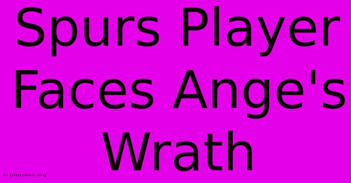 Spurs Player Faces Ange's Wrath Spurs Player Faces Ange's Wrath