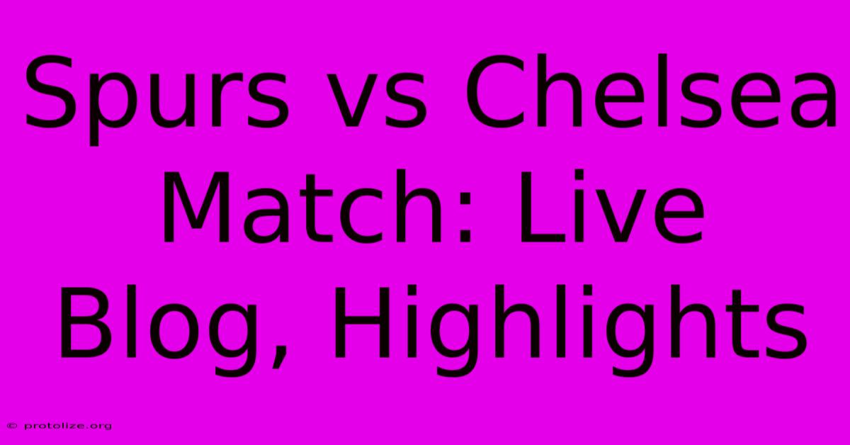 Spurs Vs Chelsea Match: Live Blog, Highlights Spurs Vs Chelsea Match: Live Blog, Highlights
