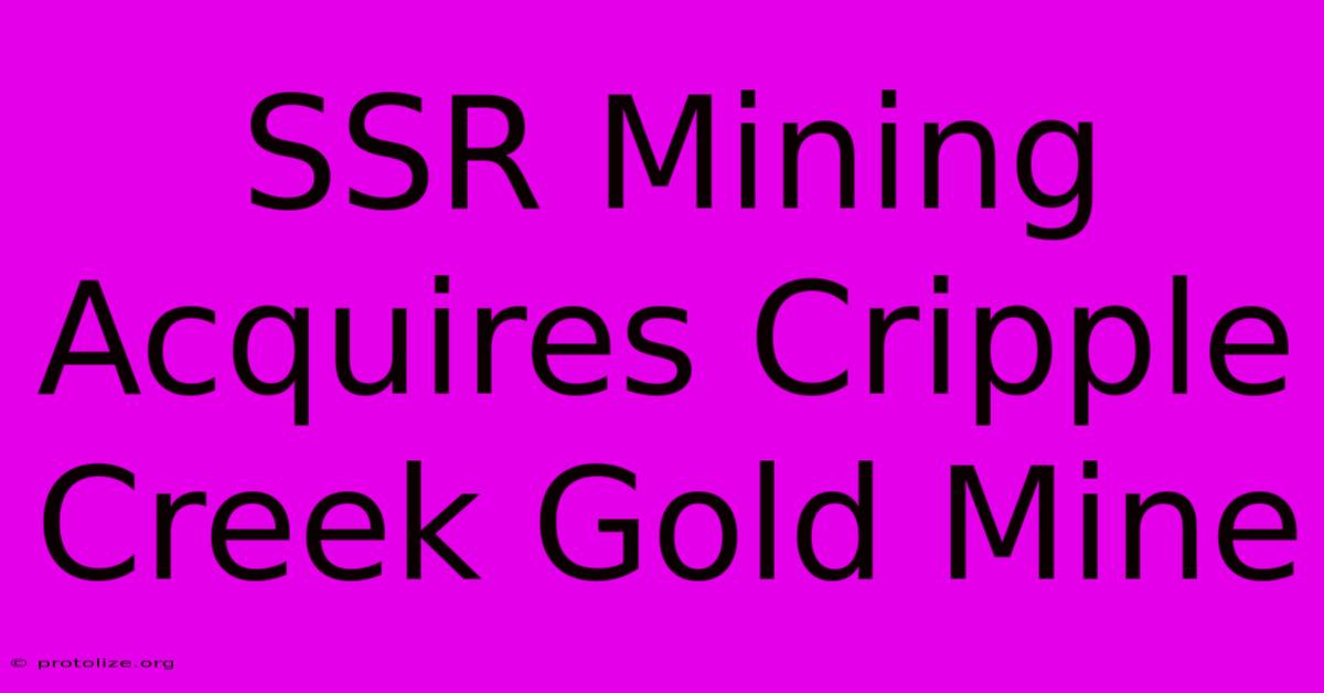 SSR Mining Acquires Cripple Creek Gold Mine