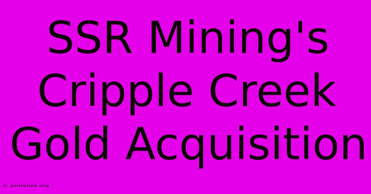 SSR Mining's Cripple Creek Gold Acquisition