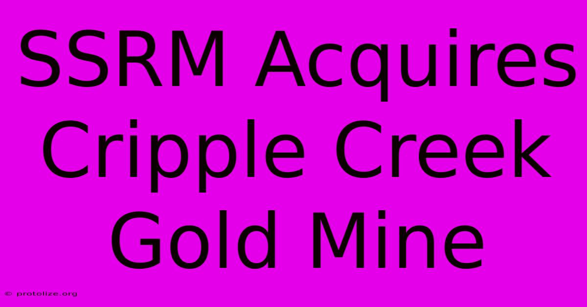 SSRM Acquires Cripple Creek Gold Mine