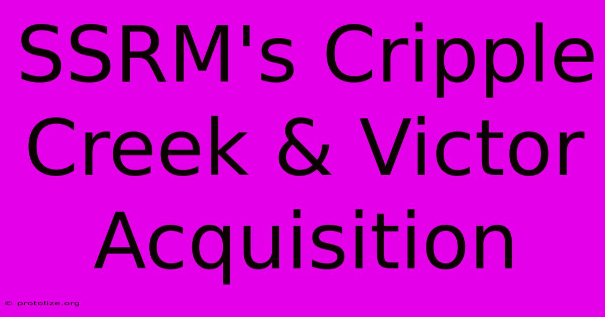 SSRM's Cripple Creek & Victor Acquisition