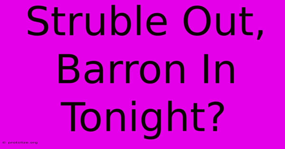 Struble Out, Barron In Tonight?